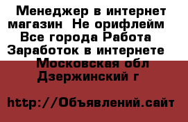 Менеджер в интернет-магазин. Не орифлейм - Все города Работа » Заработок в интернете   . Московская обл.,Дзержинский г.